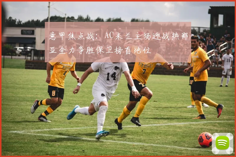 意甲焦点战：AC米兰主场迎战热那亚全力争胜保卫榜首地位